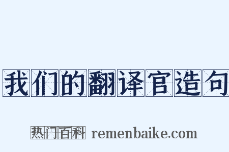我们的翻译官造句是什么意思的图片